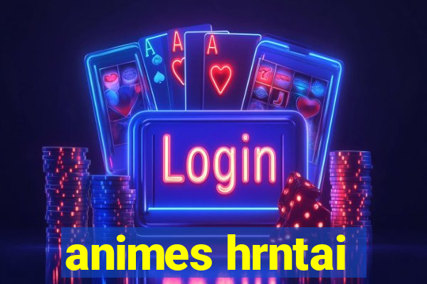 animes hrntai